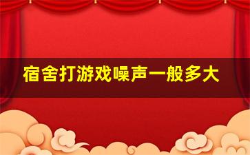 宿舍打游戏噪声一般多大