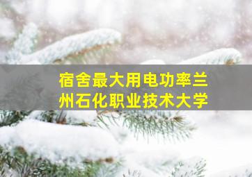 宿舍最大用电功率兰州石化职业技术大学