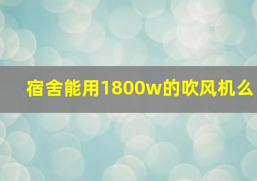 宿舍能用1800w的吹风机么