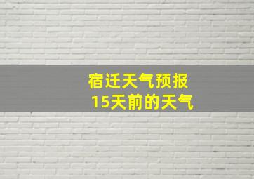 宿迁天气预报15天前的天气