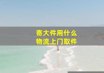 寄大件用什么物流上门取件