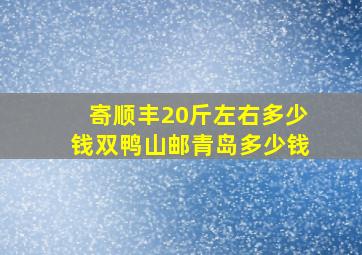 寄顺丰20斤左右多少钱双鸭山邮青岛多少钱