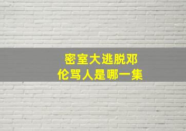 密室大逃脱邓伦骂人是哪一集