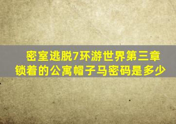 密室逃脱7环游世界第三章锁着的公寓帽子马密码是多少