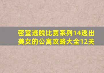 密室逃脱比赛系列14逃出美女的公寓攻略大全12关