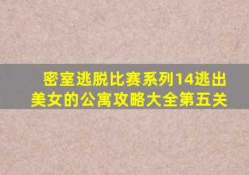 密室逃脱比赛系列14逃出美女的公寓攻略大全第五关