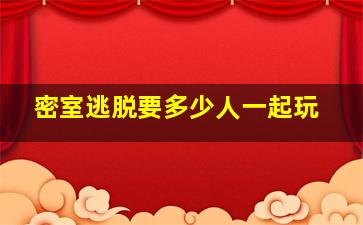 密室逃脱要多少人一起玩