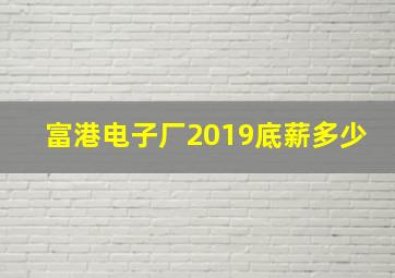 富港电子厂2019底薪多少