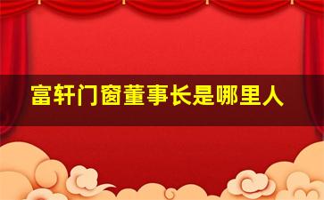 富轩门窗董事长是哪里人