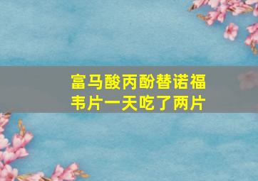 富马酸丙酚替诺福韦片一天吃了两片