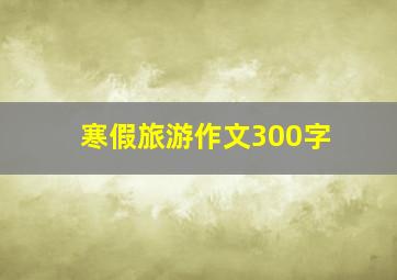 寒假旅游作文300字