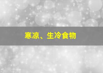 寒凉、生冷食物