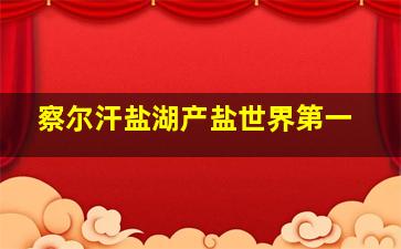 察尔汗盐湖产盐世界第一