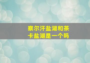 察尔汗盐湖和茶卡盐湖是一个吗