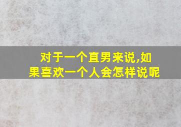 对于一个直男来说,如果喜欢一个人会怎样说呢