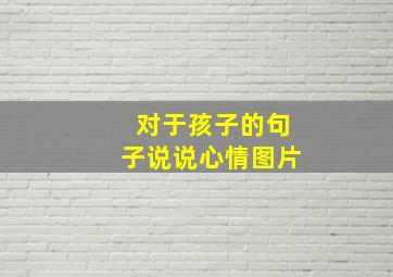 对于孩子的句子说说心情图片