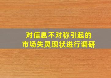 对信息不对称引起的市场失灵现状进行调研