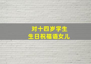 对十四岁学生生日祝福语女儿