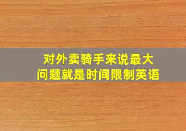 对外卖骑手来说最大问题就是时间限制英语