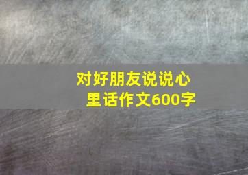 对好朋友说说心里话作文600字