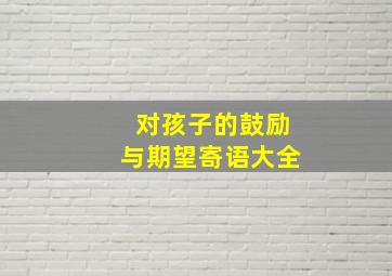 对孩子的鼓励与期望寄语大全