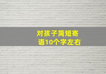 对孩子简短寄语10个字左右