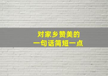 对家乡赞美的一句话简短一点