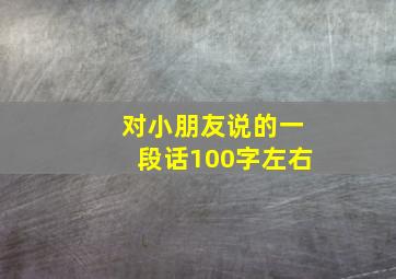 对小朋友说的一段话100字左右