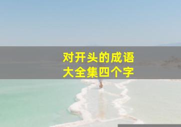 对开头的成语大全集四个字