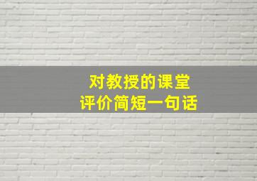 对教授的课堂评价简短一句话