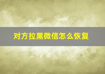 对方拉黑微信怎么恢复