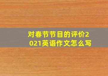 对春节节目的评价2021英语作文怎么写