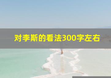 对李斯的看法300字左右