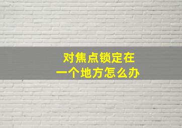 对焦点锁定在一个地方怎么办