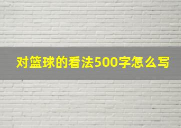 对篮球的看法500字怎么写