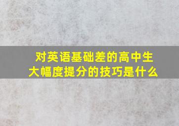 对英语基础差的高中生大幅度提分的技巧是什么