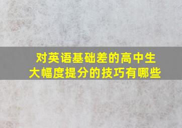 对英语基础差的高中生大幅度提分的技巧有哪些