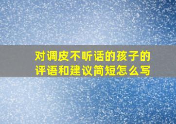 对调皮不听话的孩子的评语和建议简短怎么写