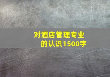 对酒店管理专业的认识1500字