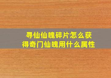 寻仙仙魄碎片怎么获得奇门仙魄用什么属性