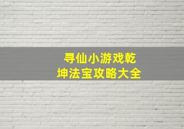 寻仙小游戏乾坤法宝攻略大全