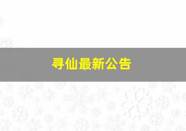 寻仙最新公告