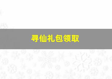 寻仙礼包领取