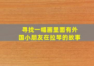 寻找一幅画里面有外国小朋友在拉琴的故事