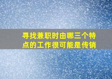 寻找兼职时由哪三个特点的工作很可能是传销