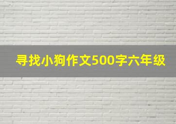 寻找小狗作文500字六年级