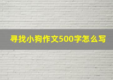 寻找小狗作文500字怎么写