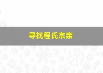 寻找程氏宗亲