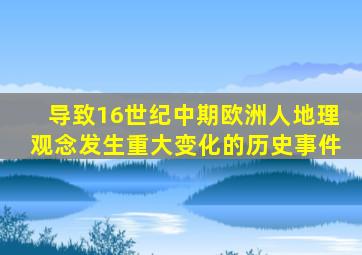 导致16世纪中期欧洲人地理观念发生重大变化的历史事件