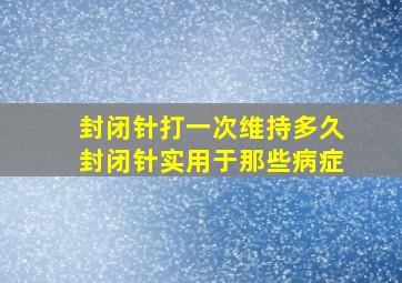 封闭针打一次维持多久封闭针实用于那些病症